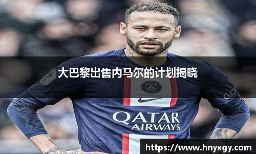 大巴黎出售内马尔的计划揭晓