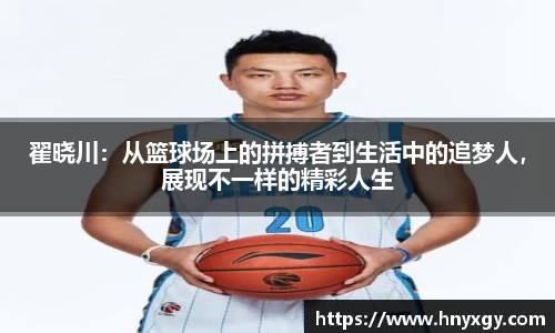 翟晓川：从篮球场上的拼搏者到生活中的追梦人，展现不一样的精彩人生