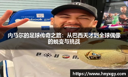 内马尔的足球传奇之路：从巴西天才到全球偶像的蜕变与挑战