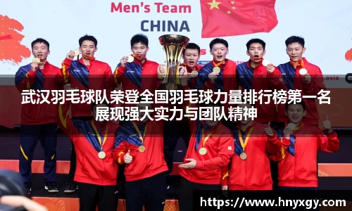 武汉羽毛球队荣登全国羽毛球力量排行榜第一名展现强大实力与团队精神