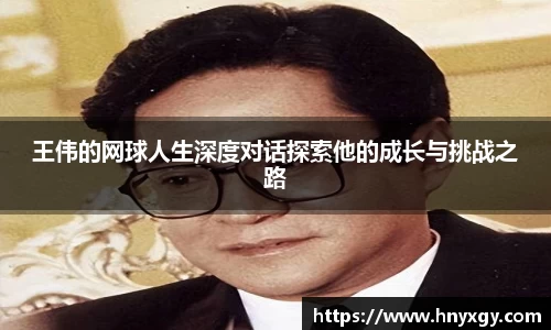 王伟的网球人生深度对话探索他的成长与挑战之路