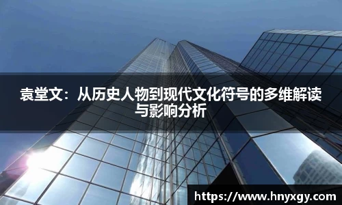 袁堂文：从历史人物到现代文化符号的多维解读与影响分析