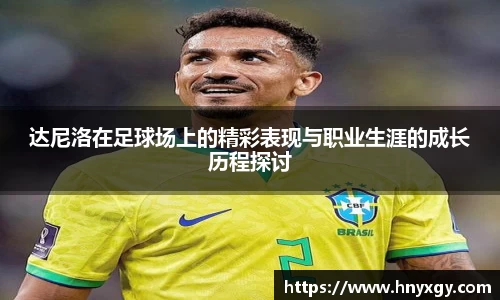 达尼洛在足球场上的精彩表现与职业生涯的成长历程探讨