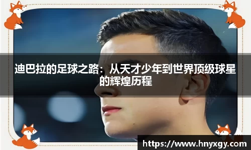 迪巴拉的足球之路：从天才少年到世界顶级球星的辉煌历程