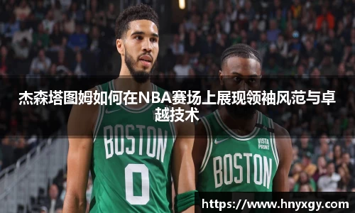 杰森塔图姆如何在NBA赛场上展现领袖风范与卓越技术