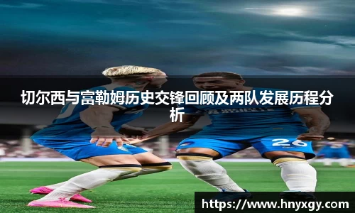 切尔西与富勒姆历史交锋回顾及两队发展历程分析