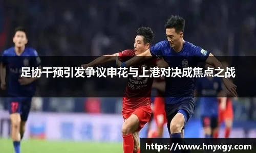 足协干预引发争议申花与上港对决成焦点之战