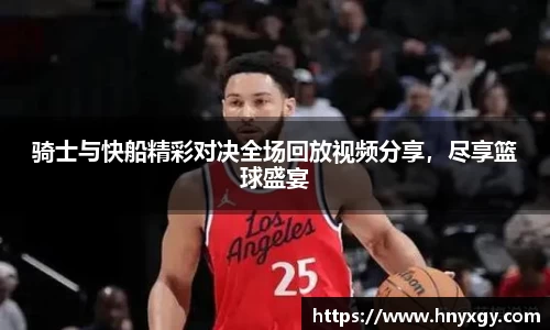 骑士与快船精彩对决全场回放视频分享，尽享篮球盛宴