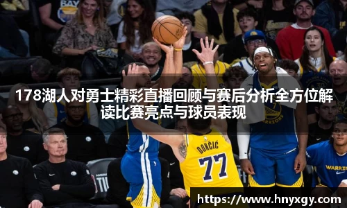 178湖人对勇士精彩直播回顾与赛后分析全方位解读比赛亮点与球员表现