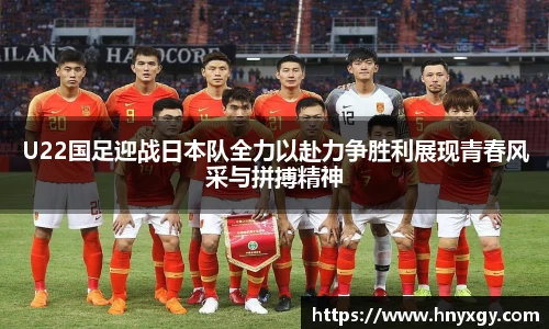 U22国足迎战日本队全力以赴力争胜利展现青春风采与拼搏精神